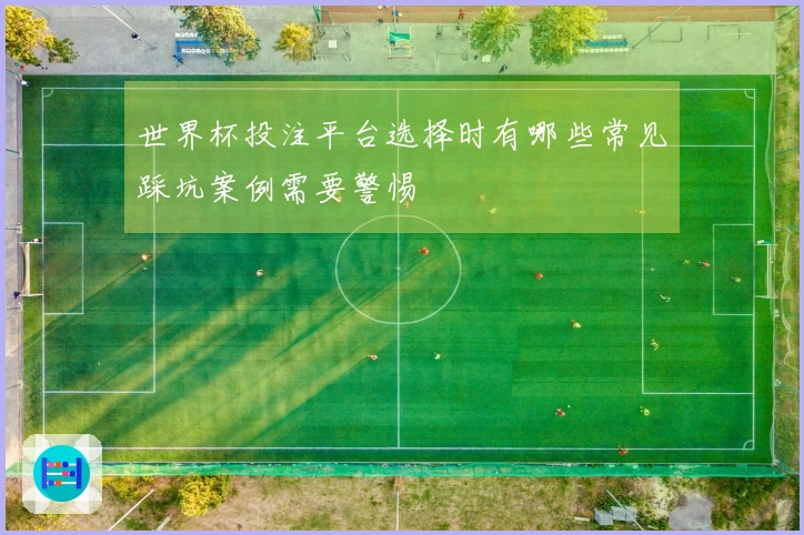 世界杯投注平台选择时有哪些常见踩坑案例需要警惕