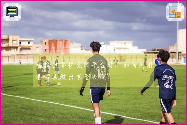 选择世界杯竞猜平台时，如何利用赛程表做出明智决策？