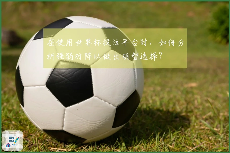 在使用世界杯投注平台时，如何分析强弱对阵以做出明智选择？