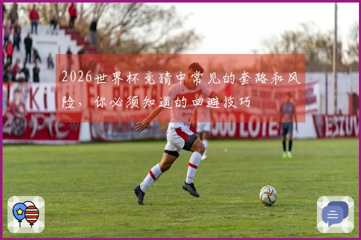 2026世界杯竞猜中常见的套路和风险，你必须知道的回避技巧